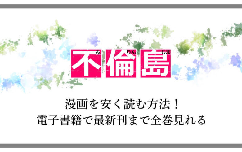 不倫島 漫画を安く読む方法 電子書籍で最新刊まで全巻見れる アニツリー