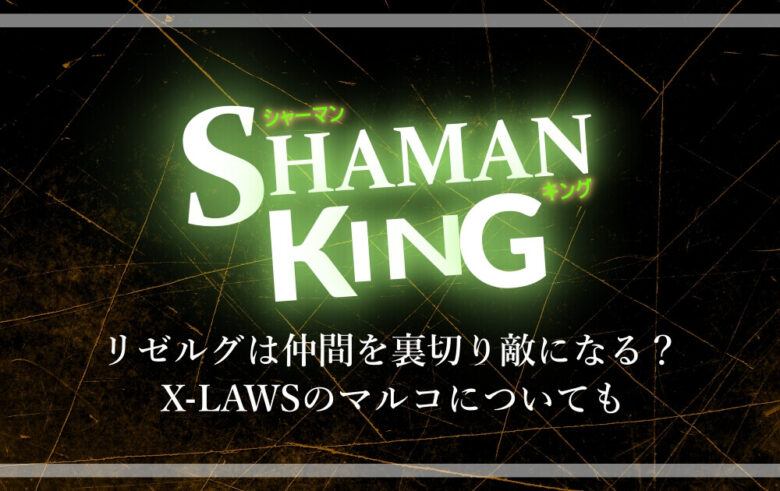 シャーマンキング リゼルグは仲間を裏切り敵になる Xlawsマルコについても アニツリー