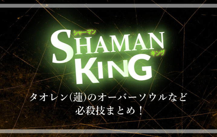 シャーマンキング タオレン 蓮 のオーバーソウルなど必殺技まとめ アニツリー