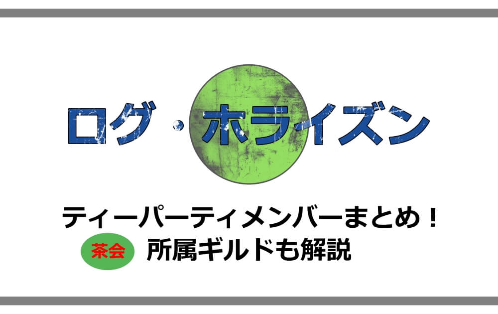 ログホライズン ティーパーティー 茶会 メンバーまとめ 所属ギルドも解説 アニツリー