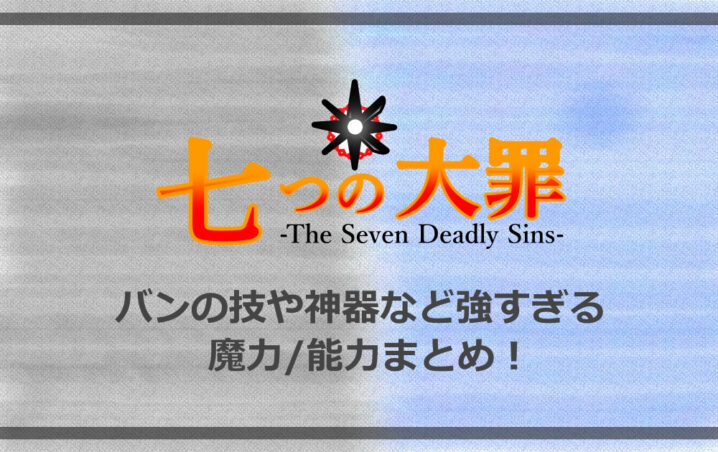 七つの大罪 バンの技や神器など強すぎる魔力 能力まとめ アニツリー