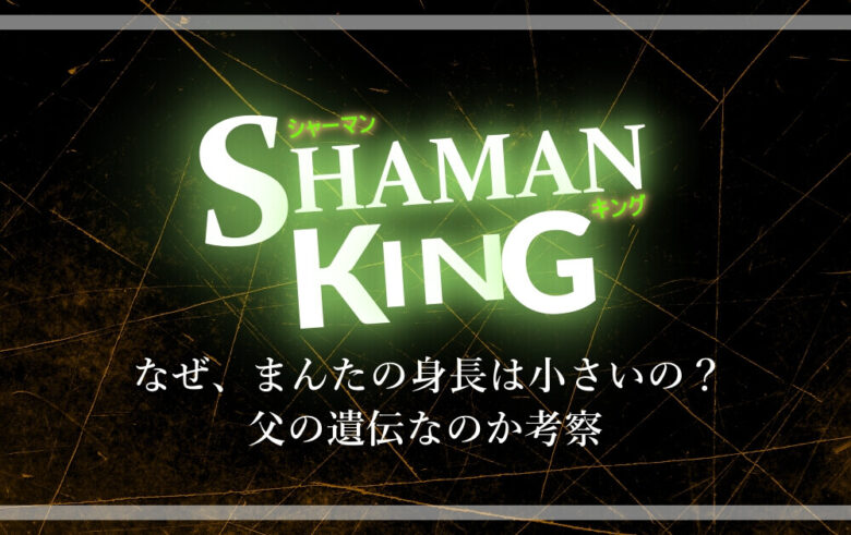 シャーマンキング なぜまんたの身長は小さいの 父の遺伝なのか考察 アニツリー