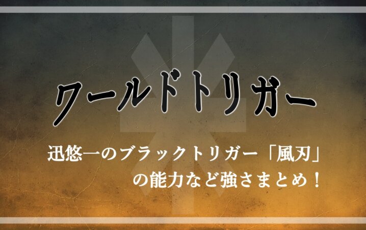 ワートリ 迅悠一のブラックトリガー 風刃 の能力など強さまとめ アニツリー