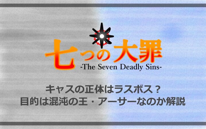 七つの大罪 キャスの正体はラスボス 目的は混沌の王 アーサーなのか解説 アニツリー