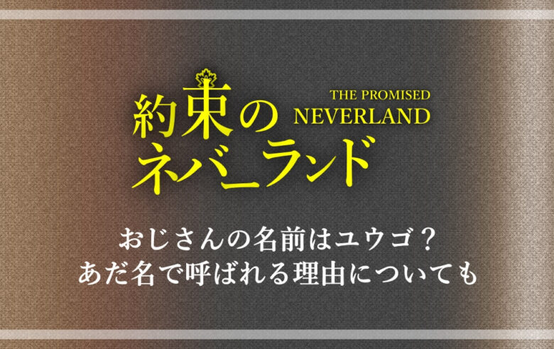 約ネバ おじさんの名前はユウゴ あだ名で呼ばれる理由についても アニツリー