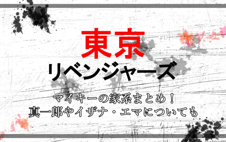 東京卍リベンジャーズ マイキーの家系まとめ 真一郎やイザナ エマについても アニツリー
