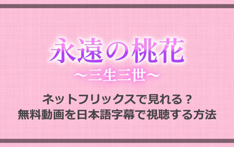 永遠の桃花 はネットフリックスで見れる 無料動画を日本語字幕で視聴する方法 アニツリー