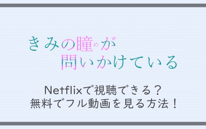 きみの瞳が問いかけている はnetflixで視聴できる 無料でフル動画を見る方法 アニツリー