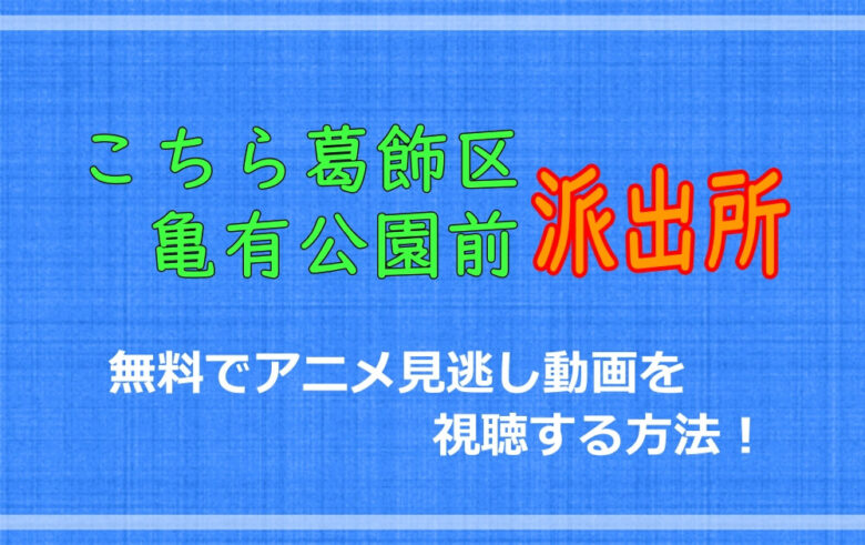 こち亀 無料でアニメ見逃し動画を視聴する方法 両さんの伝説が見れる アニツリー