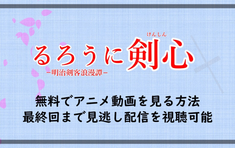 るろうに剣心 無料でアニメ動画を見る方法 最終回まで見逃し配信を視聴可能 アニツリー