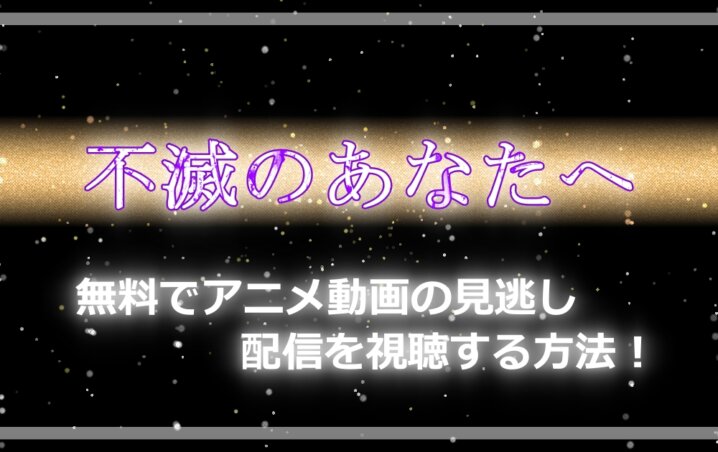 不滅のあなたへ 無料でアニメ動画の見逃し配信を視聴する方法 アニツリー