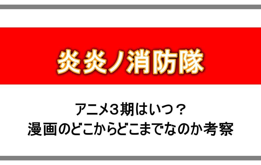 炎炎ノ消防隊 アニメ3期はいつ 漫画のどこからどこまでなのか考察 アニツリー