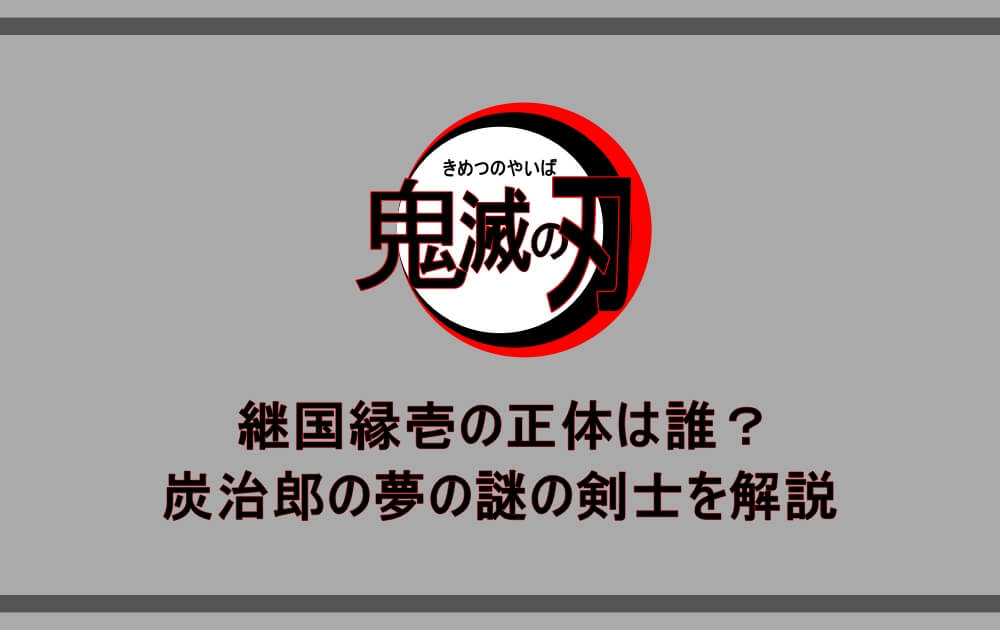 鬼滅の刃 継国縁壱の正体は誰 炭治郎の夢の謎の剣士を解説 アニツリー