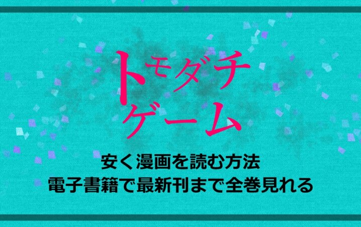 トモダチゲーム 安く漫画を読む方法 電子書籍で最新刊まで全巻見れる アニツリー