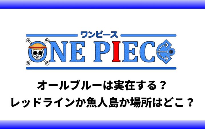 オールブルーは実在する レッドラインか魚人島か場所はどこ アニツリー