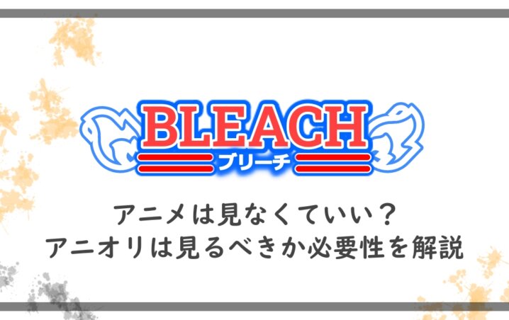 ブリーチのアニメは見なくていい アニオリは見るべきか必要性を解説 アニツリー