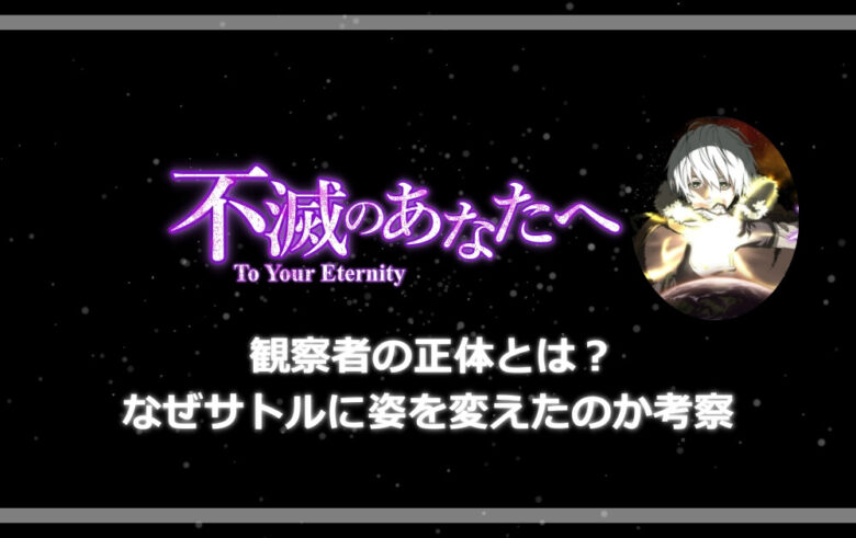 不滅のあなたへ 観察者の正体とは なぜサトルに姿を変えたのか考察 アニツリー