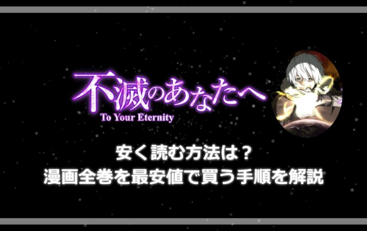 不滅のあなたへを安く読む方法は 漫画全巻を最安値で買う手順を解説 アニツリー