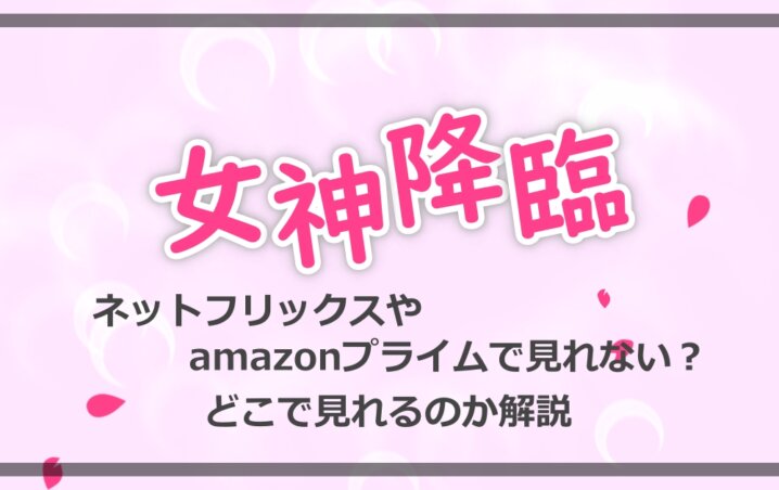 女神降臨はネットフリックスやamazonプライムで見れない どこで見れるのか解説 アニツリー