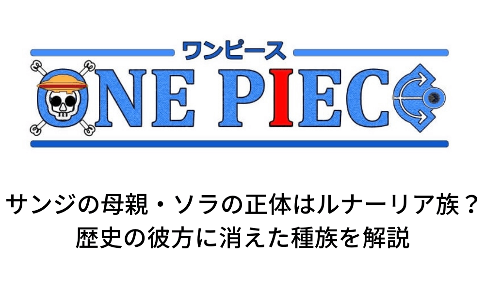 サンジの母親 ソラの正体はルナーリア族 歴史の彼方に消えた種族を解説 アニツリー