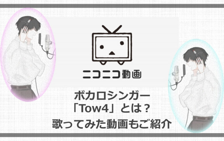 ニコニコのボカロシンガー Tow4 とは 歌ってみた動画もご紹介 アニツリー