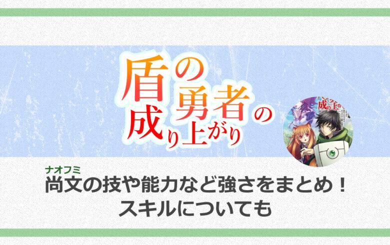 盾の勇者の尚文の技や能力など強さをまとめ スキルについても アニツリー