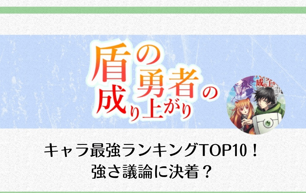 盾の勇者の成り上がりのキャラ最強ランキングtop10 強さ議論に決着 アニツリー