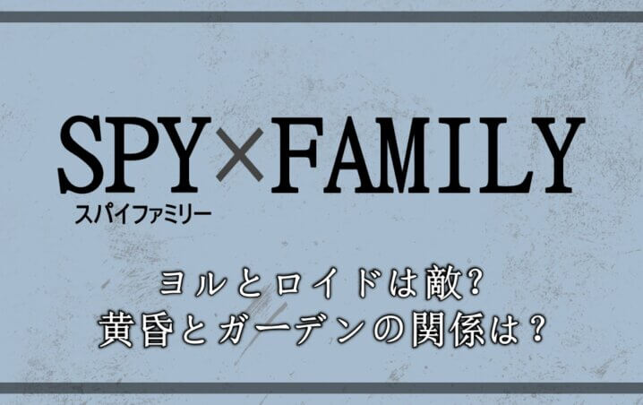 スパイファミリーのヨルとロイドは敵 黄昏とガーデンの関係は アニツリー