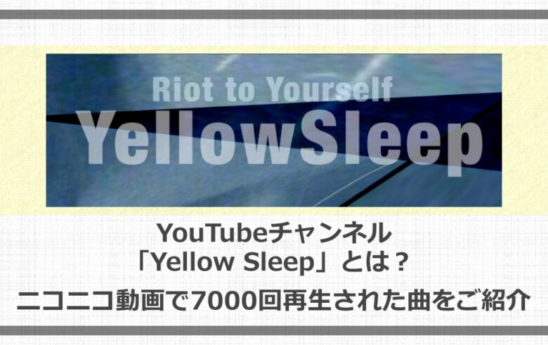 Youtubeチャンネル Yellow Sleep とは ニコニコ動画で7000回再生された曲をご紹介 アニツリー