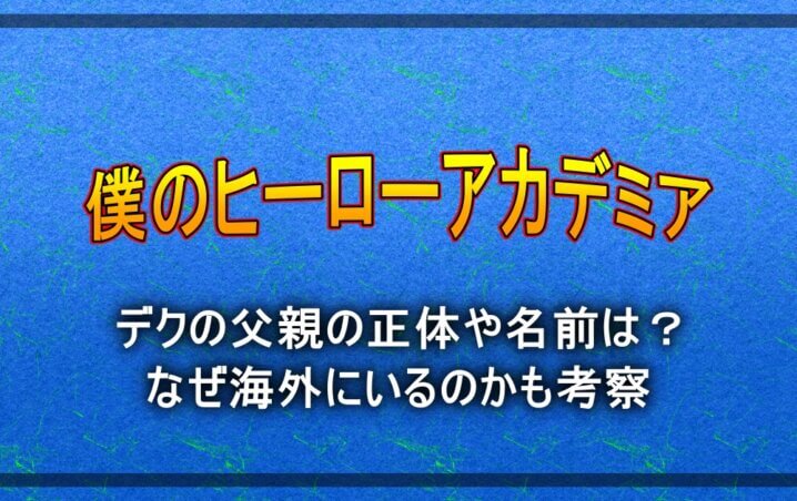 ヒロアカでデクの父親の正体や名前は なぜ海外にいるのかも考察 アニツリー