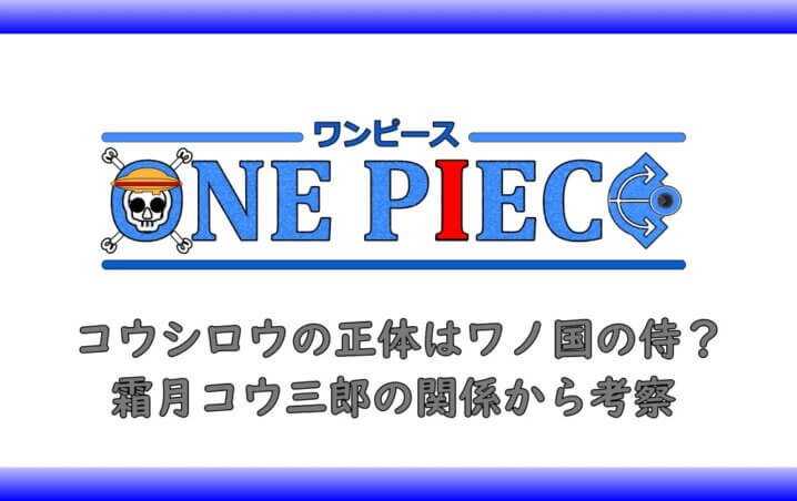 ワンピースのコウシロウの正体はワノ国の侍 霜月コウ三郎の関係から考察 アニツリー