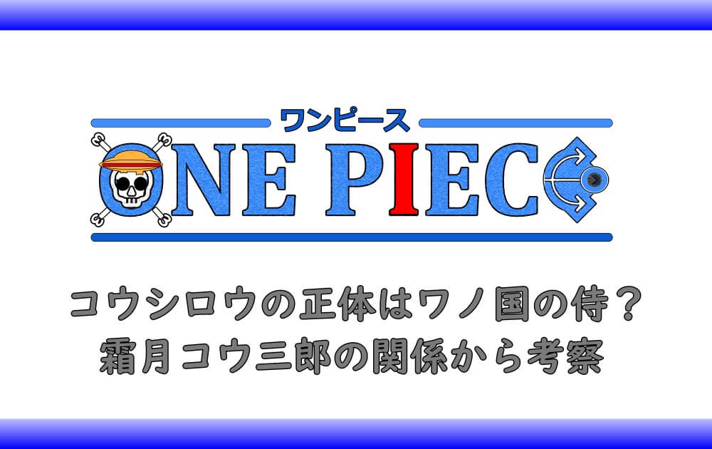 ワンピースのコウシロウの正体はワノ国の侍 霜月コウ三郎の関係から考察 アニツリー