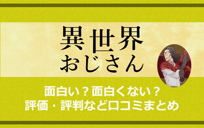 異世界おじさんは面白い 面白くない 評価 評判など口コミまとめ アニツリー