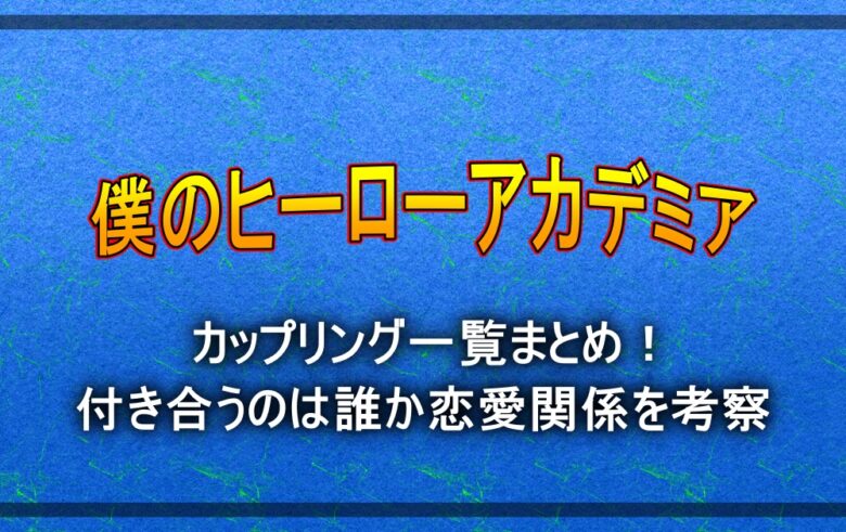 ヒロアカのカップリング一覧まとめ 付き合うのは誰か恋愛関係を考察 アニツリー