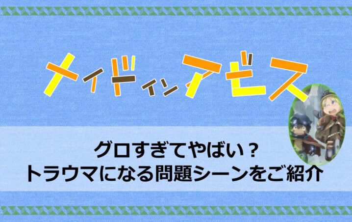 メイドインアビスはグロすぎてやばい トラウマになる問題シーンをご紹介 アニツリー