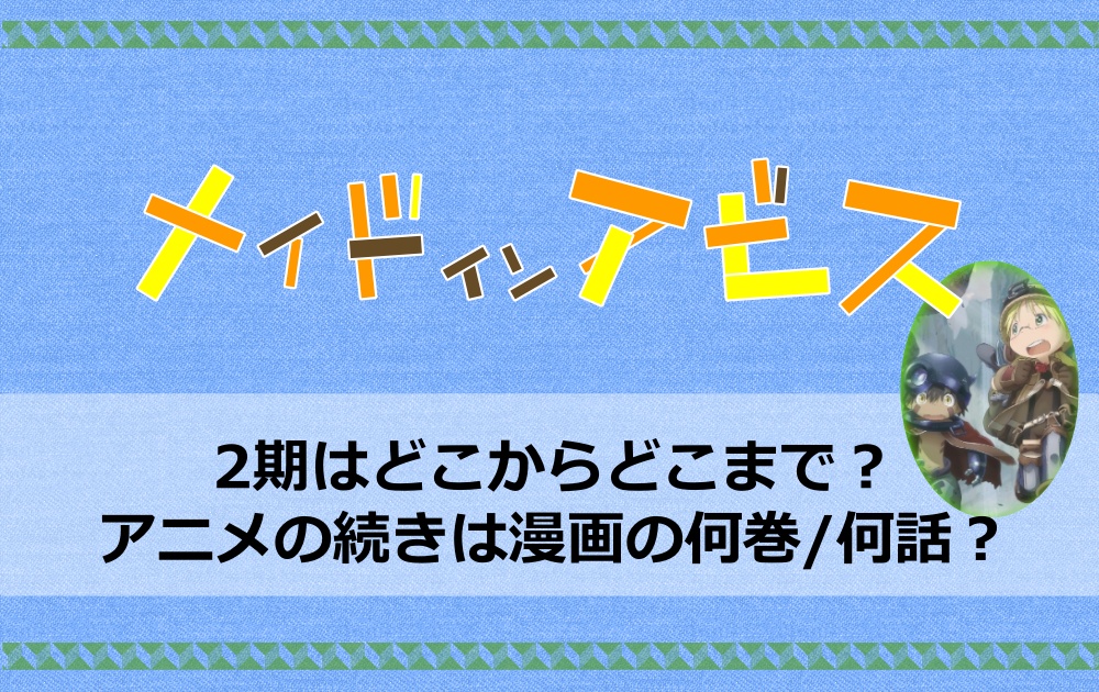 メイドインアビスの2期はどこからどこまで アニメの続きは漫画の何巻 何話 アニツリー