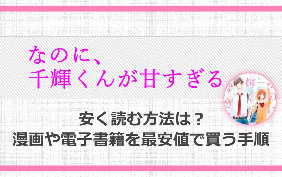 なのに千輝くんが甘すぎるを安く読む方法は 漫画や電子書籍を最安値で買う手順 アニツリー