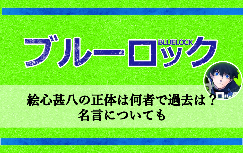 ブルーロック絵心甚八の正体は何者で過去は 名言についても アニツリー