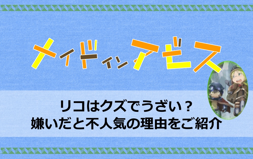 メイドインアビスのリコはクズでうざい 嫌いだと不人気の理由をご紹介 アニツリー