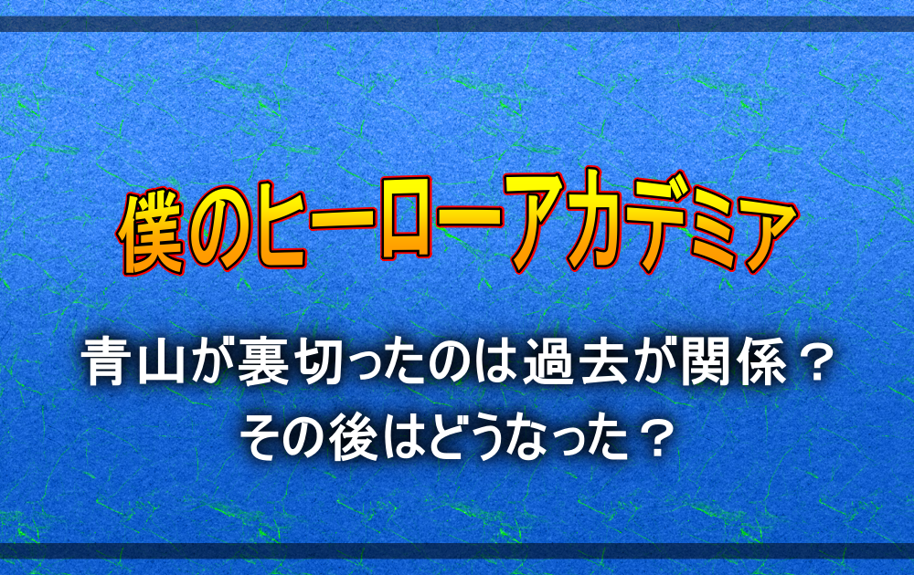 ヒロアカ青山が裏切ったのは過去が関係 その後はどうなった アニツリー