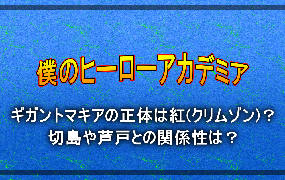 ギガントマキアの正体は紅 クリムゾン 切島や芦戸との関係性は アニツリー