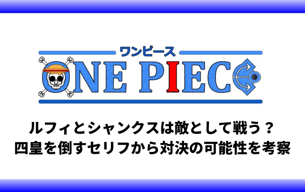 ルフィとシャンクスは敵として戦う 四皇を倒すセリフから対決の可能性を考察 アニツリー
