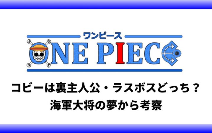 ワンピースのコビーは裏主人公 ラスボスどっち 海軍大将の夢から考察 アニツリー