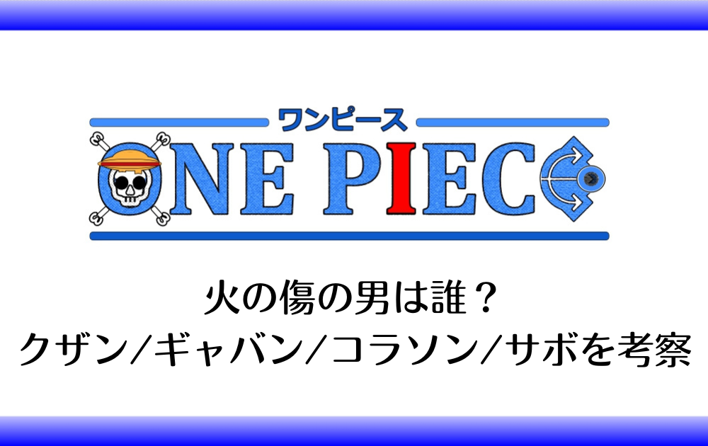 ワンピースで火の傷の男は誰 クザン ギャバン コラソン サボを考察 アニツリー