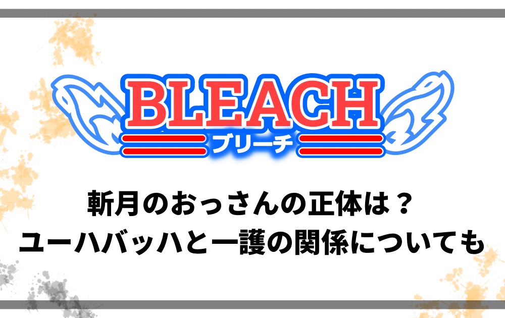 斬月のおっさんの正体は ユーハバッハと一護の関係についても アニツリー