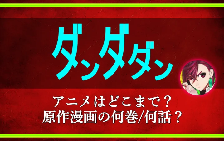 ダンダダンのアニメはどこまで 原作漫画の何巻 何話 アニツリー