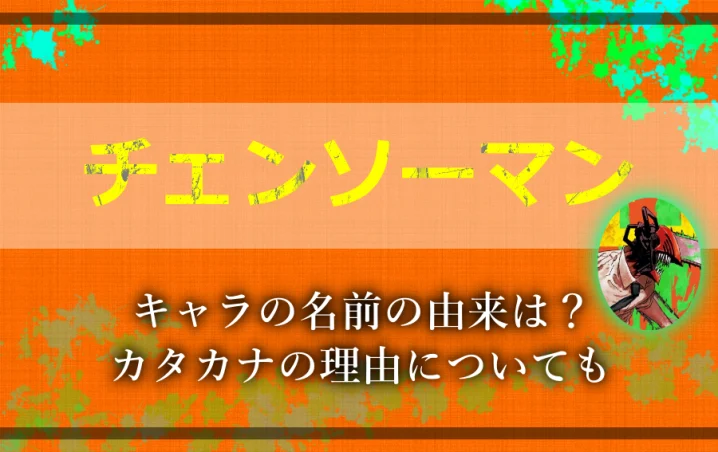 チェンソーマン キャラの名前の由来は カタカナの理由についても アニツリー