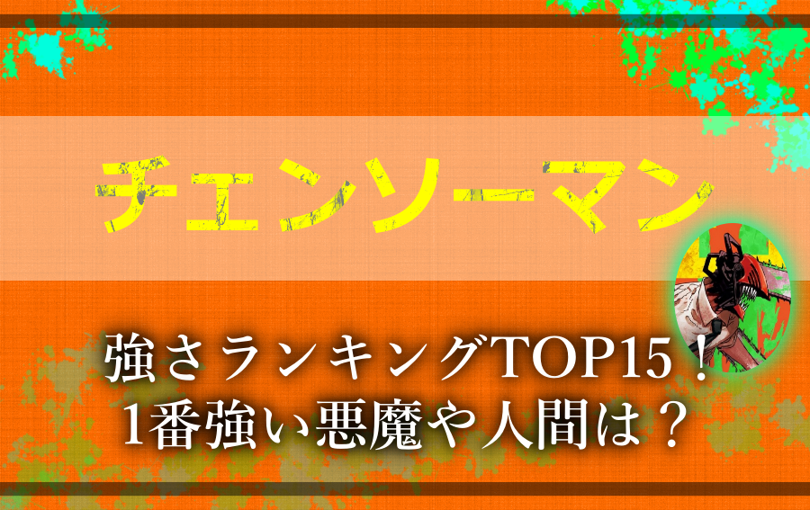 チェンソーマン強さランキングtop15 1番強い悪魔や人間は アニツリー