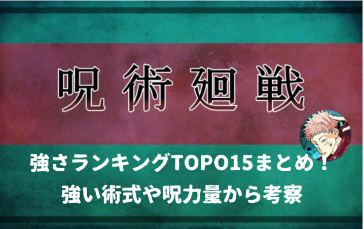 呪術廻戦 強さランキングtop15まとめ 強い術式や呪力量から考察 アニツリー