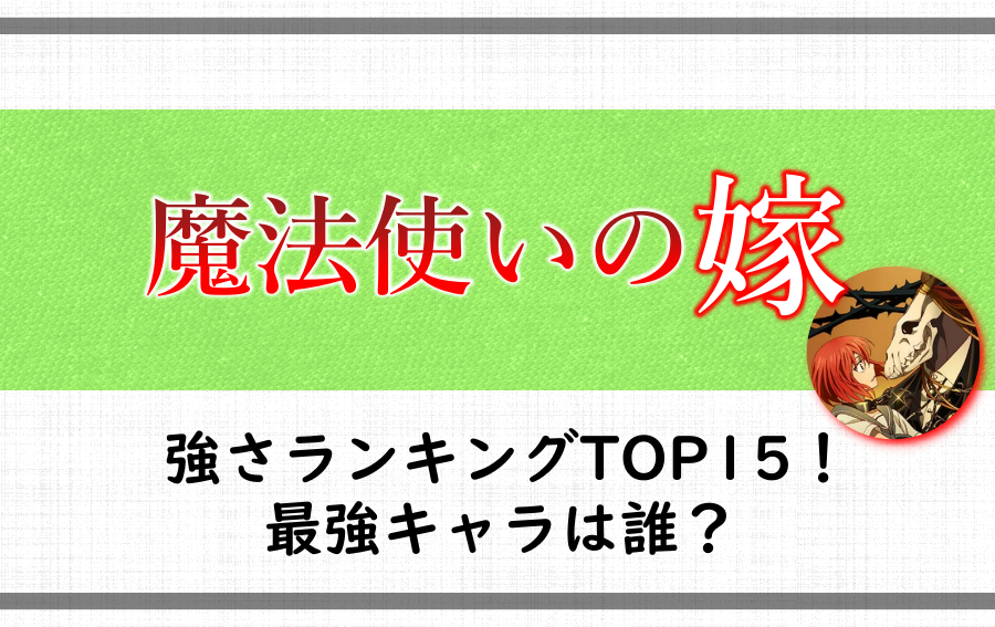 魔法使いの嫁 強さランキングtop15 最強キャラは誰 アニツリー 魔法使いの嫁 強さランキングtop15 最強キャラは誰 アニツリー